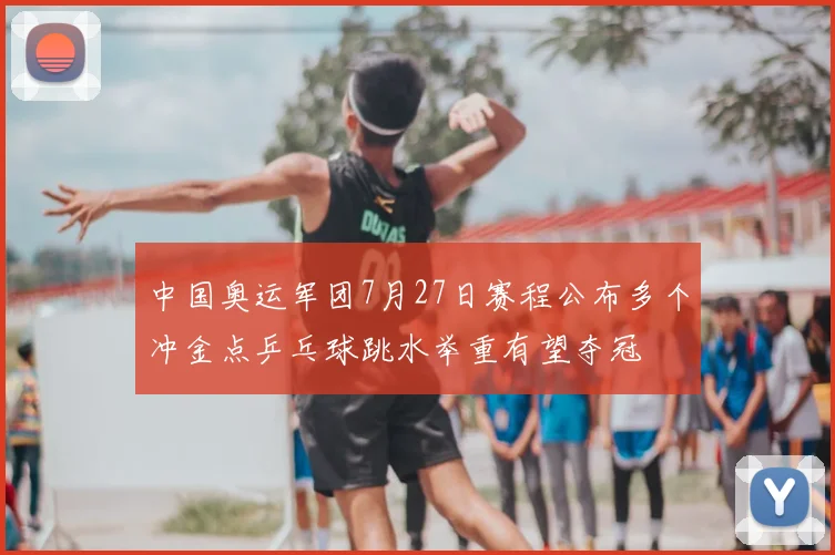 中国奥运军团7月27日赛程公布多个冲金点乒乓球跳水举重有望夺冠