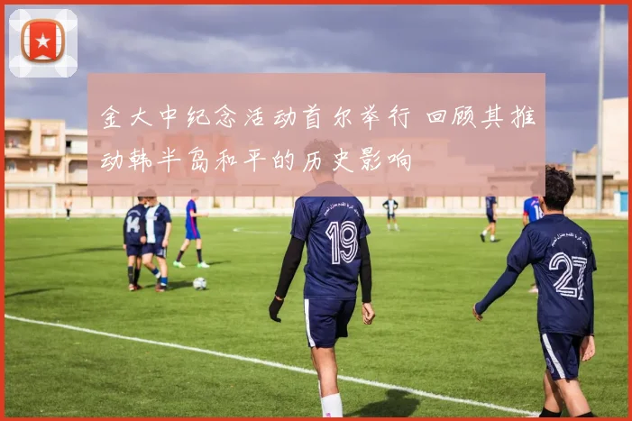 金大中纪念活动首尔举行 回顾其推动韩半岛和平的历史影响