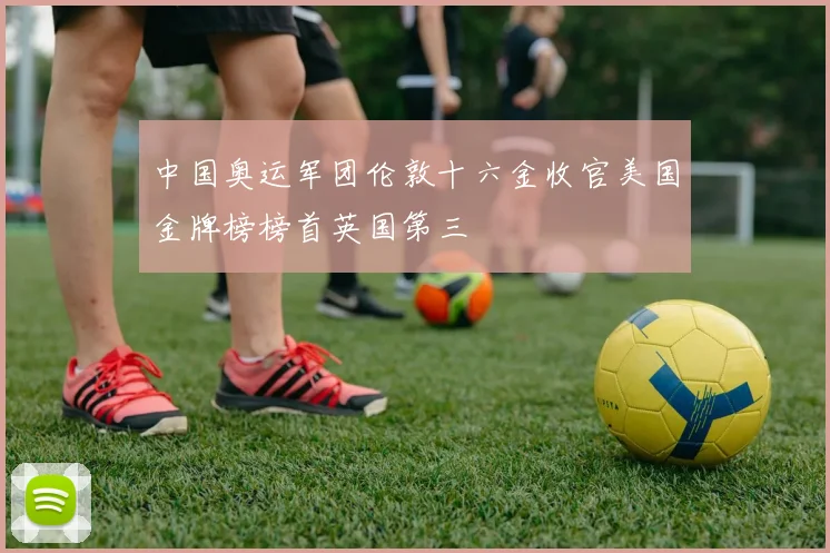 中国奥运军团伦敦十六金收官美国金牌榜榜首英国第三