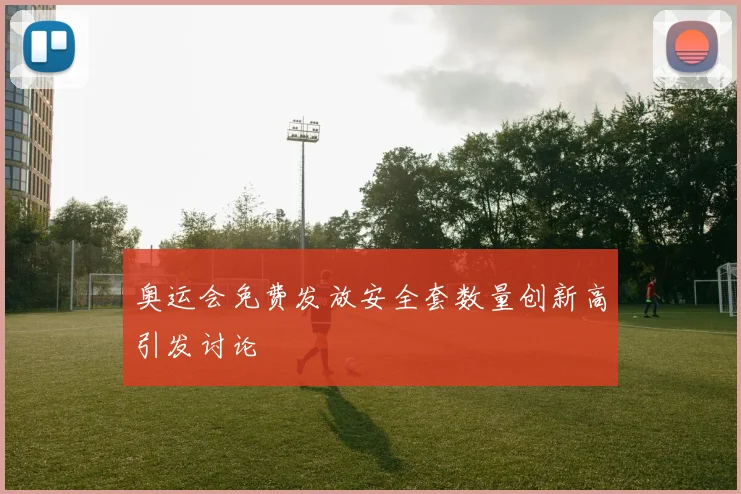 奥运会免费发放安全套数量创新高引发讨论