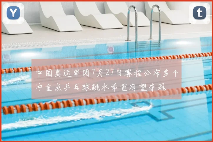 中国奥运军团7月27日赛程公布多个冲金点乒乓球跳水举重有望夺冠