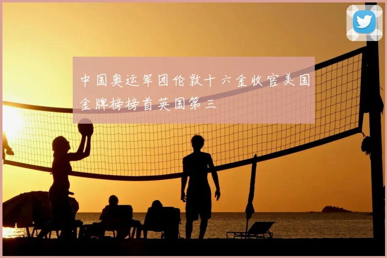 中国奥运军团伦敦十六金收官美国金牌榜榜首英国第三