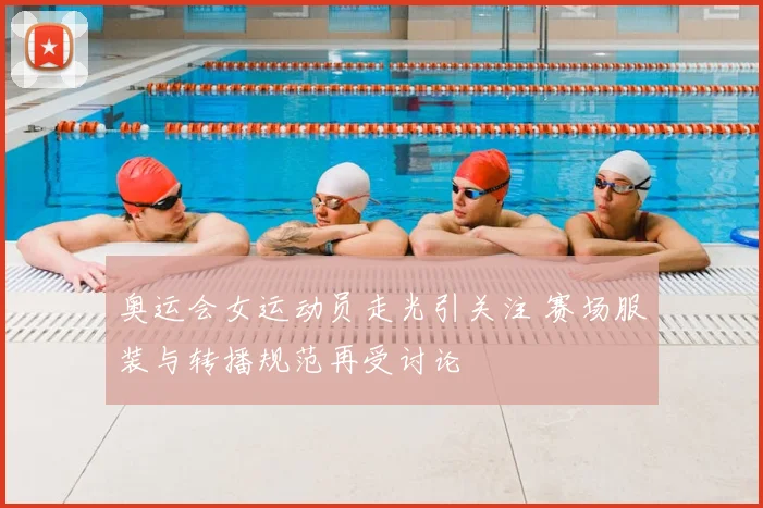 奥运会女运动员走光引关注 赛场服装与转播规范再受讨论