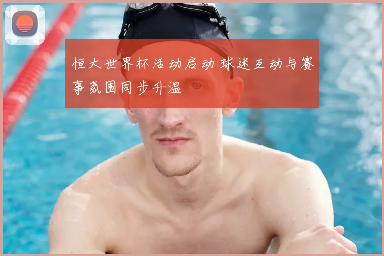 恒大世界杯活动启动 球迷互动与赛事氛围同步升温