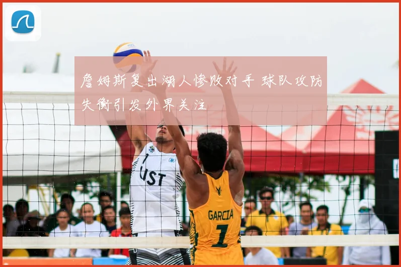 詹姆斯复出湖人惨败对手 球队攻防失衡引发外界关注