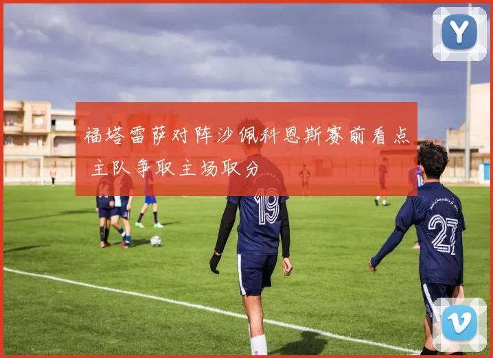 福塔雷萨对阵沙佩科恩斯赛前看点 主队争取主场取分