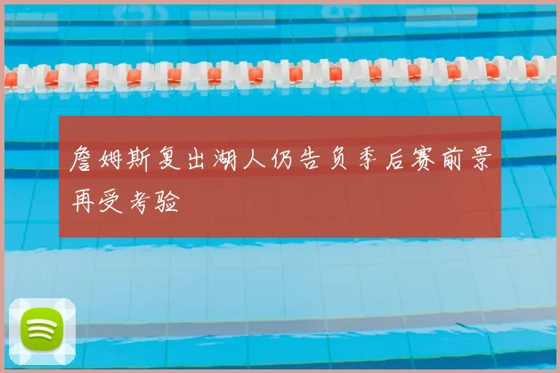詹姆斯复出湖人仍告负季后赛前景再受考验