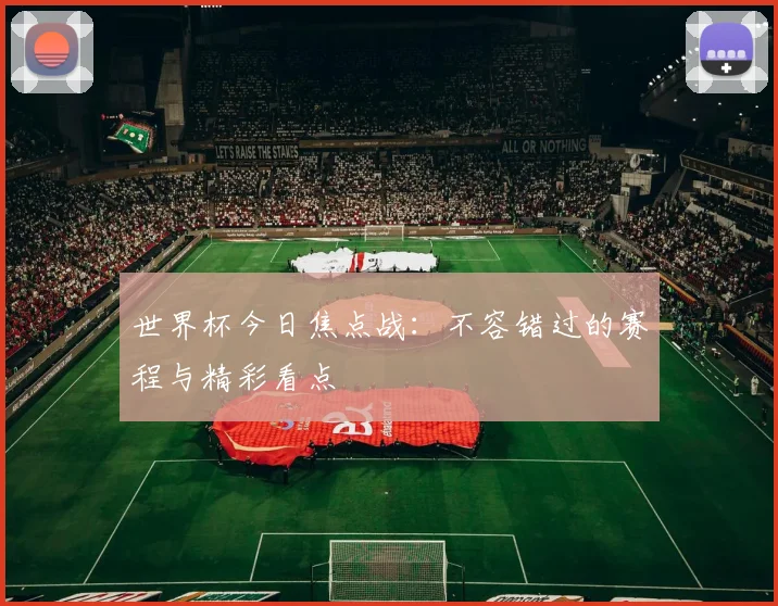 世界杯今日焦点战:不容错过的赛程与精彩看点