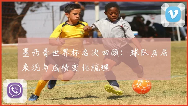 墨西哥世界杯名次回顾：球队历届表现与成绩变化梳理
