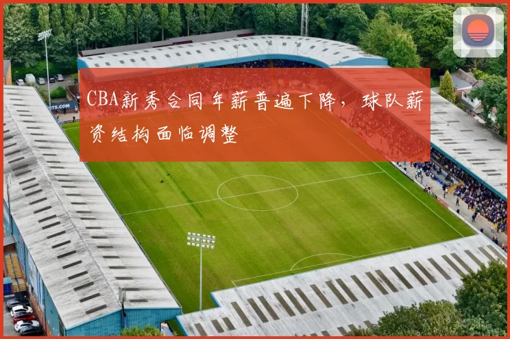 CBA新秀合同年薪普遍下降，球队薪资结构面临调整