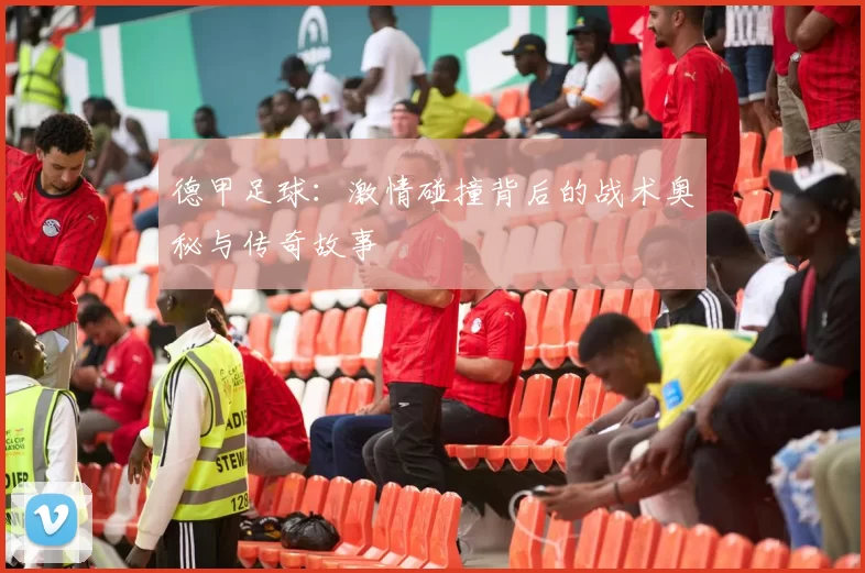 德甲足球：激情碰撞背后的战术奥秘与传奇故事