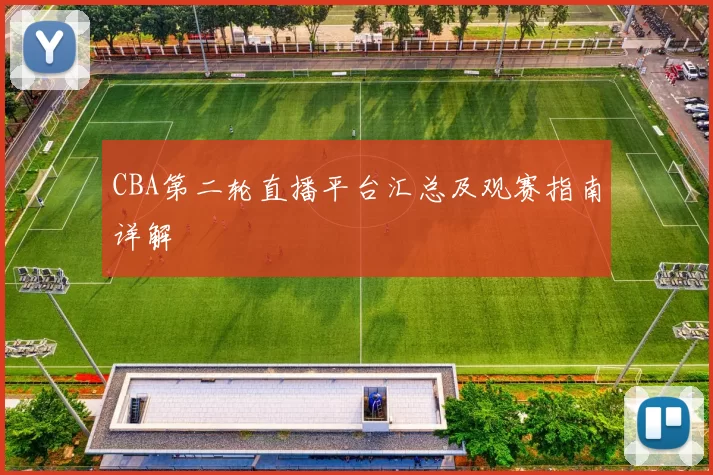 CBA第二轮直播平台汇总及观赛指南详解