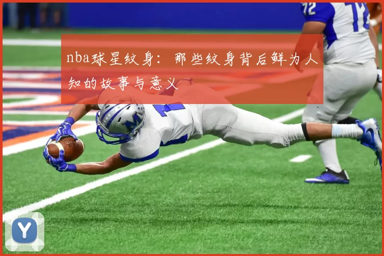 nba球星纹身：那些纹身背后鲜为人知的故事与意义