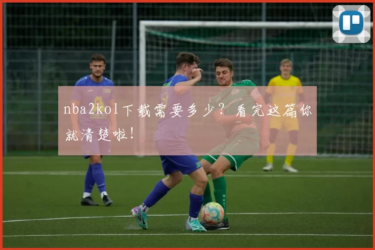 nba2kol下载需要多少?看完这篇你就清楚啦!