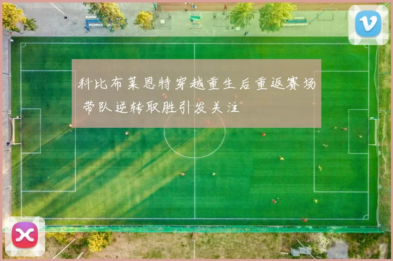 科比布莱恩特穿越重生后重返赛场 带队逆转取胜引发关注