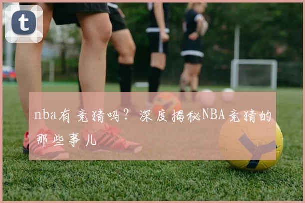 nba有竞猜吗？深度揭秘NBA竞猜的那些事儿