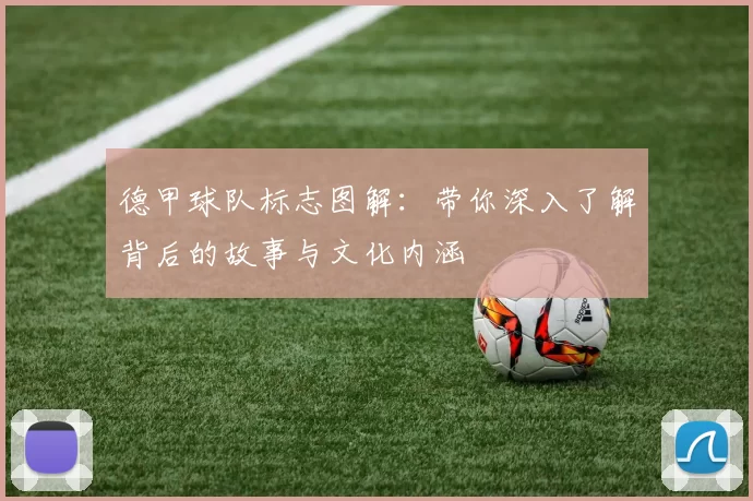 德甲球队标志图解：带你深入了解背后的故事与文化内涵
