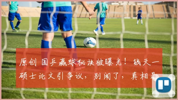 原创 国乒赢球秘诀被曝光！钱天一硕士论文引争议，别闹了，真相是这样