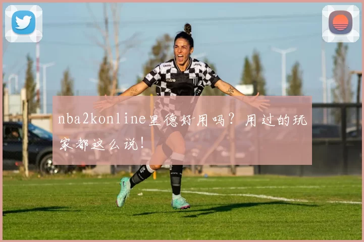 nba2konline里德好用吗？用过的玩家都这么说！