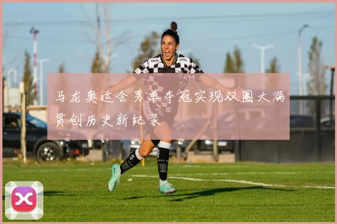 马龙奥运会男单夺冠实现双圈大满贯创历史新纪录