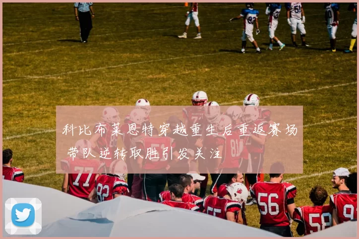 科比布莱恩特穿越重生后重返赛场 带队逆转取胜引发关注