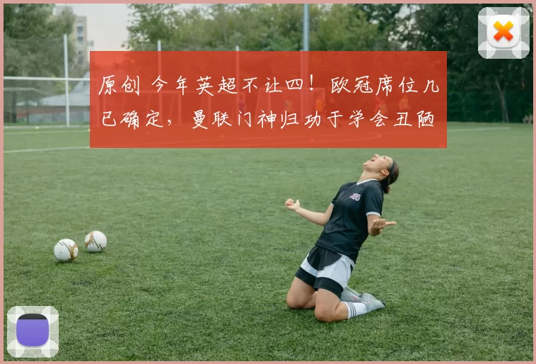 原创 今年英超不让四！欧冠席位几已确定，曼联门神归功于学会丑陋赢球