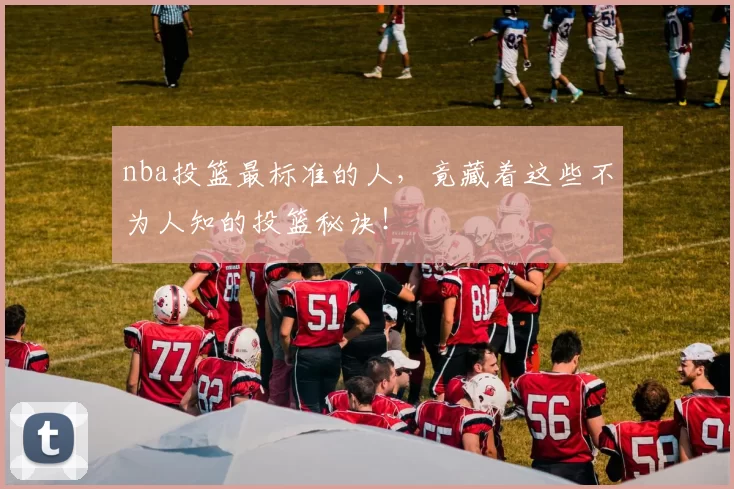 nba投篮最标准的人，竟藏着这些不为人知的投篮秘诀！