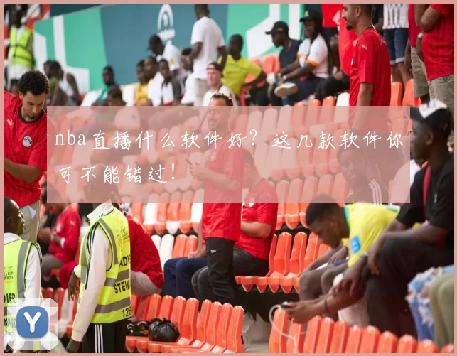 nba直播什么软件好？这几款软件你可不能错过！